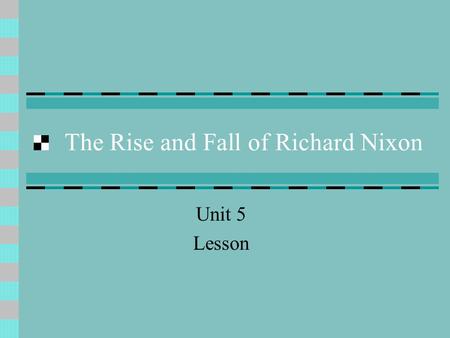 The Rise and Fall of Richard Nixon Unit 5 Lesson.