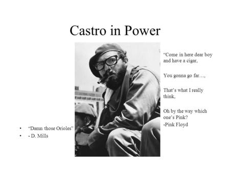 Castro in Power “Damn those Orioles” - D. Mills »“Come in here dear boy and have a cigar, »You gonna go far…, »That’s what I really think, »Oh by the way.