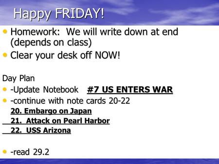 Happy FRIDAY! Homework: We will write down at end (depends on class) Homework: We will write down at end (depends on class) Clear your desk off NOW! Clear.