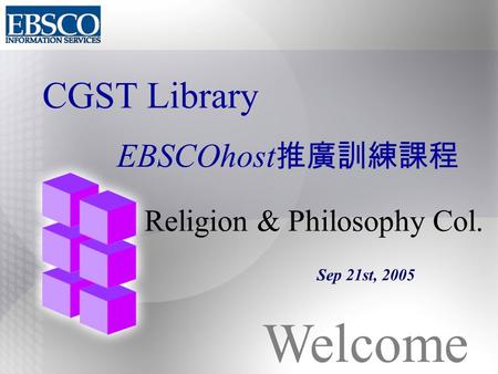 CGST Library EBSCOhost 推廣訓練課程 Religion & Philosophy Col. Sep 21st, 2005 Welcome.