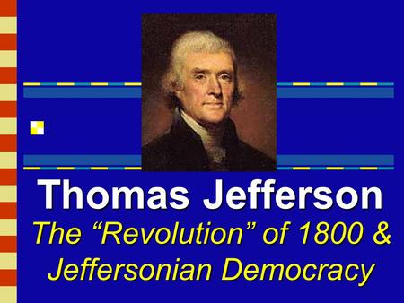 The “Revolution” of 1800 & Jeffersonian Democracy