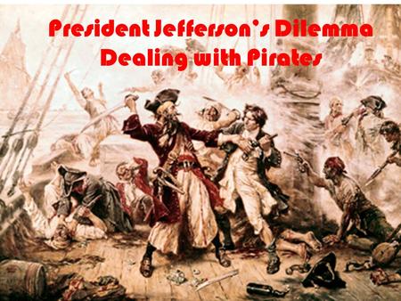 President Jefferson’s Dilemma Dealing with Pirates