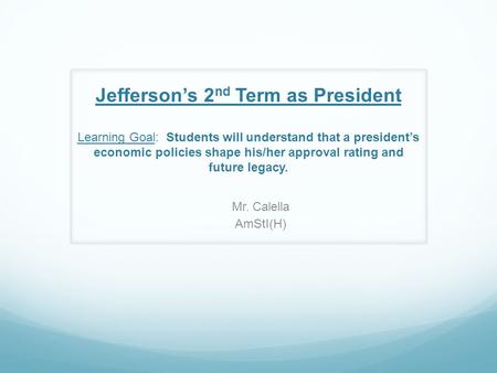 Jefferson’s 2 nd Term as President Learning Goal: Students will understand that a president’s economic policies shape his/her approval rating and future.