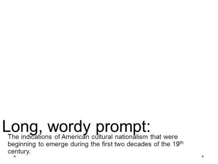The indications of American cultural nationalism that were beginning to emerge during the first two decades of the 19th century. Long, wordy prompt: