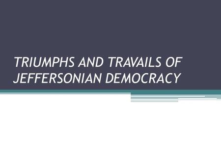 TRIUMPHS AND TRAVAILS OF JEFFERSONIAN DEMOCRACY. The Jeffersonian Revolution Over 6 feet tall Not a good public speaker Great writer renaissance man Incredibly.