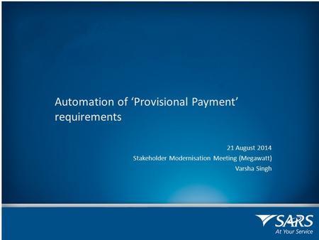 Automation of ‘Provisional Payment’ requirements 21 August 2014 Stakeholder Modernisation Meeting (Megawatt) Varsha Singh.