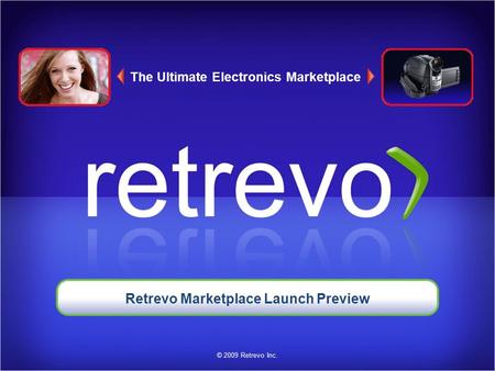 The Ultimate Electronics Marketplace © 2009 Retrevo Inc. Retrevo Marketplace Launch Preview.