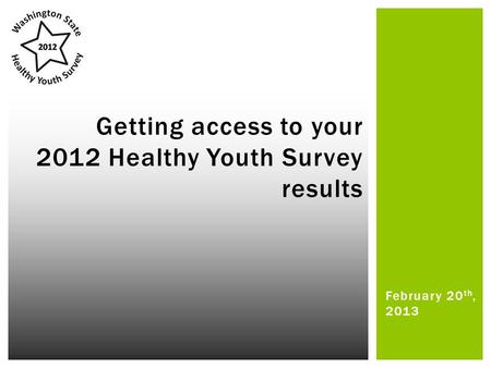 February 20 th, 2013 Getting access to your 2012 Healthy Youth Survey results.