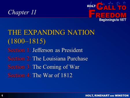 C ALL TO F REEDOM HOLT HOLT, RINEHART AND WINSTON Beginnings to 1877 1 THE EXPANDING NATION (1800–1815) Section 1: Jefferson as President Section 2: The.