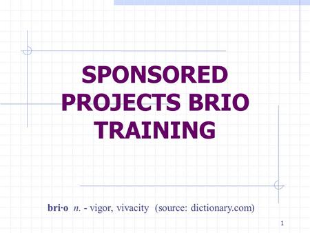 1 SPONSORED PROJECTS BRIO TRAINING bri·o n. - vigor, vivacity (source: dictionary.com)