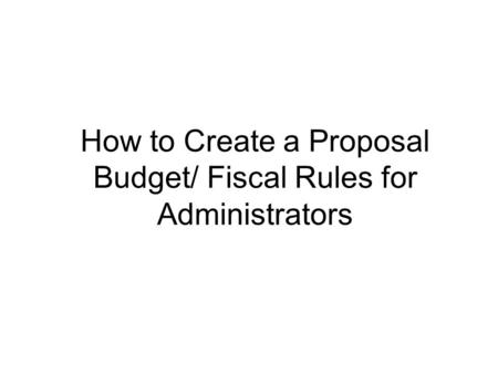 How to Create a Proposal Budget/ Fiscal Rules for Administrators.