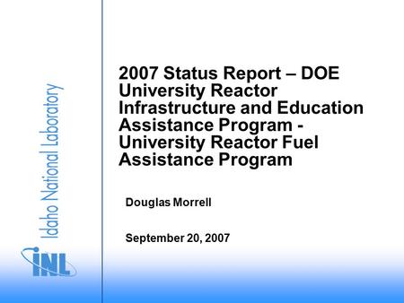 September 20, 2007 Douglas Morrell 2007 Status Report – DOE University Reactor Infrastructure and Education Assistance Program - University Reactor Fuel.