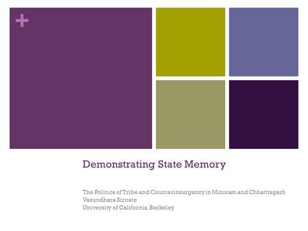 + Demonstrating State Memory The Politics of Tribe and Counterinsurgency in Mizoram and Chhattisgarh Vasundhara Sirnate University of California, Berkeley.