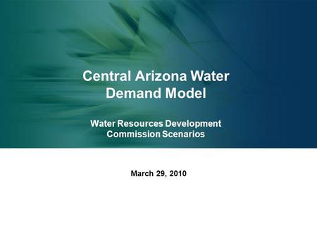 Central Arizona Water Demand Model Water Resources Development Commission Scenarios March 29, 2010.