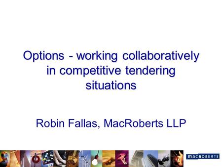 Options - working collaboratively in competitive tendering situations Robin Fallas, MacRoberts LLP.