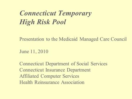 Connecticut Temporary High Risk Pool Presentation to the Medicaid Managed Care Council June 11, 2010 Connecticut Department of Social Services Connecticut.