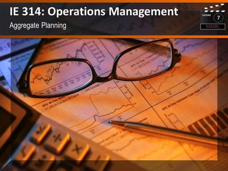 Aggregate Planning IE 314: Operations Management KAMAL Lecture 7.