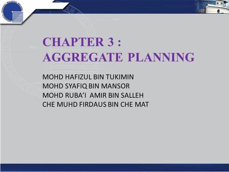 CHAPTER 3 : AGGREGATE PLANNING MOHD HAFIZUL BIN TUKIMIN MOHD SYAFIQ BIN MANSOR MOHD RUBA’I AMIR BIN SALLEH CHE MUHD FIRDAUS BIN CHE MAT.