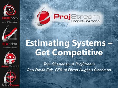 Estimating Systems – Get Competitive www.BOEMax.com www.EVMax.net Tom Shanahan of ProjStream And David Eck, CPA of Dixon Hughes Goodman.