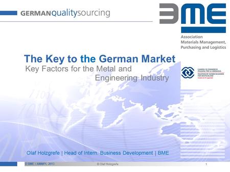 © BME / AMMPL 2013 © Olaf Holzgrefe The Key to the German Market 1 Key Factors for the Metal and Engineering Industry Olaf Holzgrefe | Head of Intern.