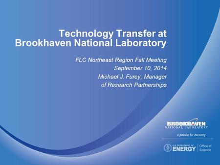 Technology Transfer at Brookhaven National Laboratory FLC Northeast Region Fall Meeting September 10, 2014 Michael J. Furey, Manager of Research Partnerships.