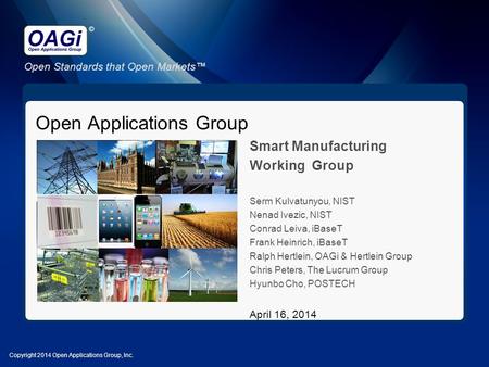 Open Standards that Open Markets™ © Open Applications Group Smart Manufacturing Working Group Serm Kulvatunyou, NIST Nenad Ivezic, NIST Conrad Leiva, iBaseT.