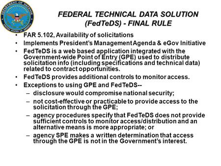 FEDERAL TECHNICAL DATA SOLUTION (FedTeDS) - FINAL RULE FAR 5.102, Availability of solicitations Implements President’s Management Agenda & eGov Initiative.