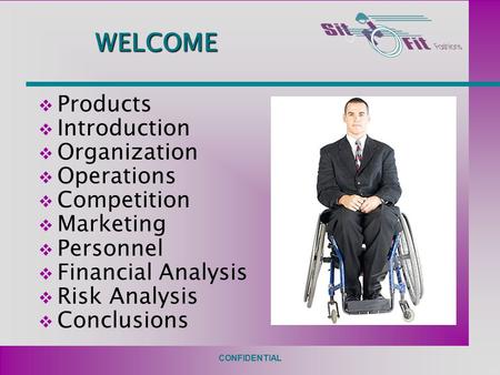 CONFIDENTIAL WELCOME  Products  Introduction  Organization  Operations  Competition  Marketing  Personnel  Financial Analysis  Risk Analysis 