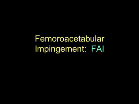 Femoroacetabular Impingement: FAI