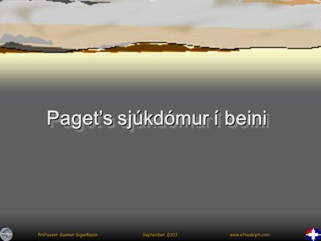 Prófessor Gunnar Sigurðsson September 2003 www.efnaskipti.com Paget’s sjúkdómur í beini.