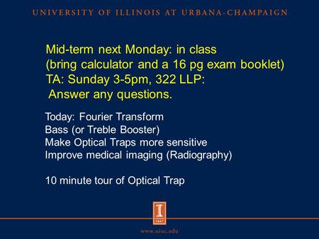 Mid-term next Monday: in class (bring calculator and a 16 pg exam booklet) TA: Sunday 3-5pm, 322 LLP: Answer any questions. Today: Fourier Transform Bass.