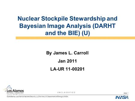 Operated by Los Alamos National Security, LLC for the U.S. Department of Energy’s NNSA U N C L A S S I F I E D Slide 1 Nuclear Stockpile Stewardship and.