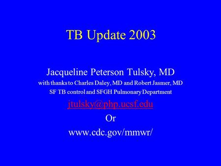 TB Update 2003 Jacqueline Peterson Tulsky, MD with thanks to Charles Daley, MD and Robert Jasmer, MD SF TB control and SFGH Pulmonary Department