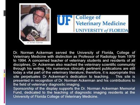 Dr. Norman Ackerman served the University of Florida, College of Veterinary Medicine with distinction as Professor of Radiology from 1979 to 1994. A concerned.