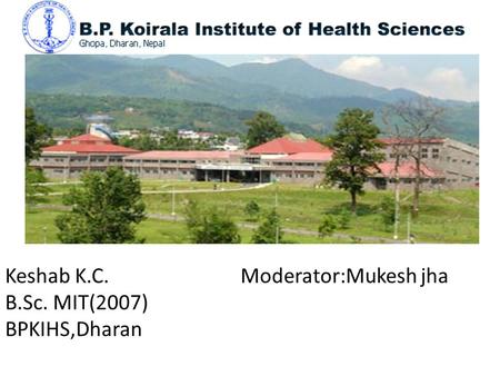 Keshab K.C. Moderator:Mukesh jha B.Sc. MIT(2007) BPKIHS,Dharan.