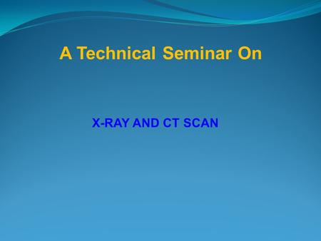 A Technical Seminar On X-RAY AND CT SCAN.