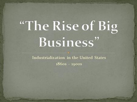 Industrialization in the United States 1860s – 1900s.