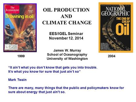 19992004 James W. Murray School of Oceanography University of Washington EES/IGEL Seminar November 12. 2014 OIL PRODUCTION AND CLIMATE CHANGE “It ain’t.