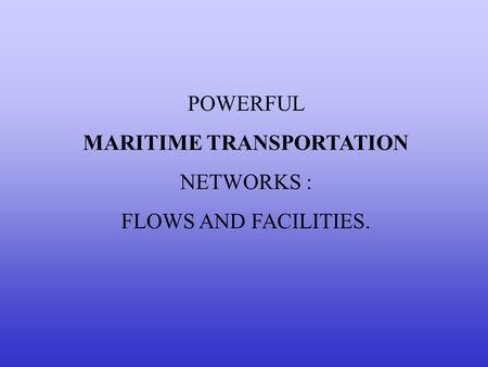 POWERFUL MARITIME TRANSPORTATION NETWORKS : FLOWS AND FACILITIES.