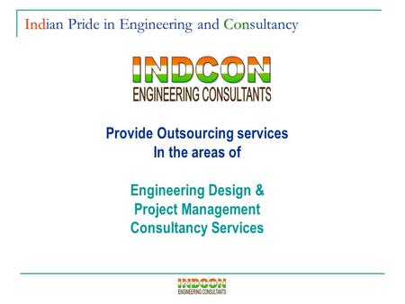 Provide Outsourcing services In the areas of Engineering Design & Project Management Consultancy Services IndCon Indian Pride in Engineering and Consultancy.