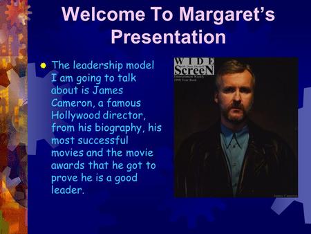 Welcome To Margaret’s Presentation  The leadership model I am going to talk about is James Cameron, a famous Hollywood director, from his biography,