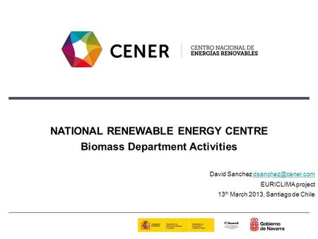 NATIONAL RENEWABLE ENERGY CENTRE Biomass Department Activities David Sanchez EURICLIMA project 13 th March 2013, Santiago.