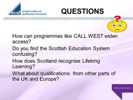 QUESTIONS How can programmes like CALL WEST widen access? Do you find the Scottish Education System confusing? How does Scotland recognise Lifelong Learning?