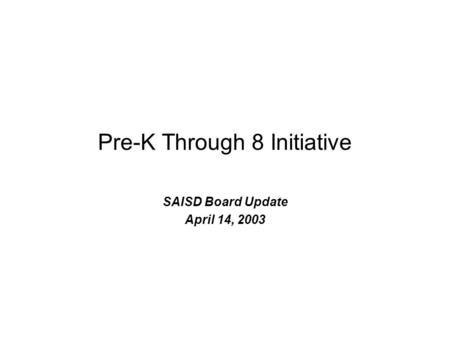 Pre-K Through 8 Initiative SAISD Board Update April 14, 2003.