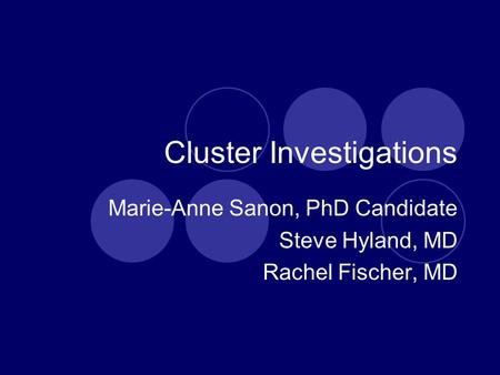 Cluster Investigations Marie-Anne Sanon, PhD Candidate Steve Hyland, MD Rachel Fischer, MD.