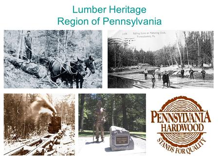 Lumber Heritage Region of Pennsylvania. Cover Photos Five Eras of Lumbering in Pennsylvania Pioneers of Logging (1784 -1850) Spars and Sticks (1830 -1920)