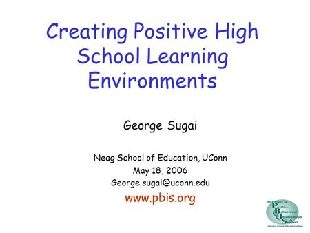 Creating Positive High School Learning Environments George Sugai Neag School of Education, UConn May 18, 2006