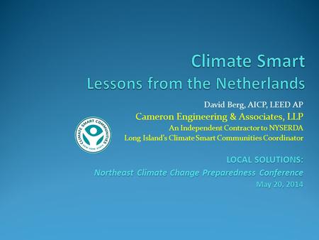 David Berg, AICP, LEED AP Cameron Engineering & Associates, LLP An Independent Contractor to NYSERDA Long Island’s Climate Smart Communities Coordinator.