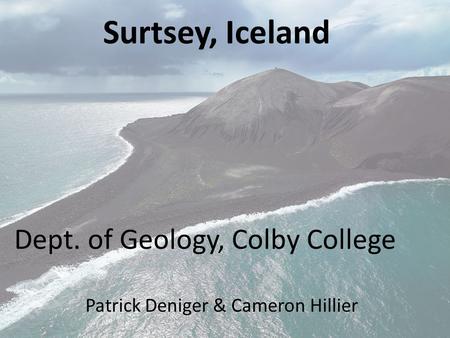 Dept. of Geology, Colby College Patrick Deniger & Cameron Hillier Surtsey, Iceland.