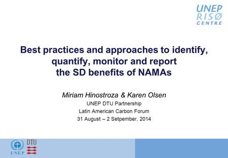 Best practices and approaches to identify, quantify, monitor and report the SD benefits of NAMAs Miriam Hinostroza & Karen Olsen UNEP DTU Partnership Latin.